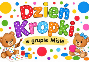 Grafika przedstawia dwa siedzące misie bawiące się kropkami, malujące farbami oraz napis Dzień Kropki w grupie Misie.